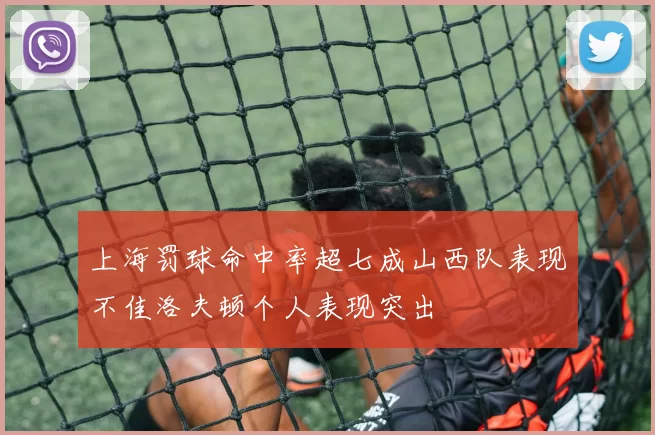 上海罚球命中率超七成山西队表现不佳洛夫顿个人表现突出