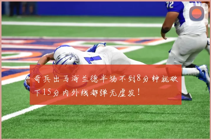 奇兵出马海兰德半场不到8分钟就砍下15分内外线都弹无虚发！