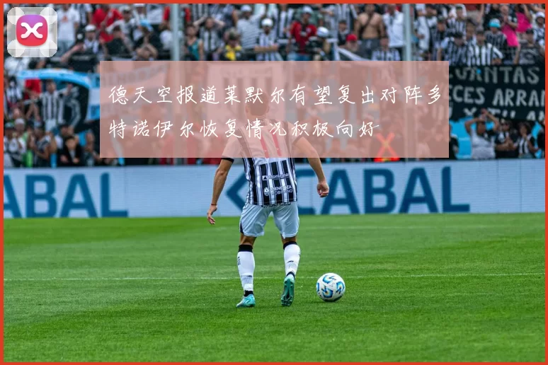 德天空报道莱默尔有望复出对阵多特诺伊尔恢复情况积极向好