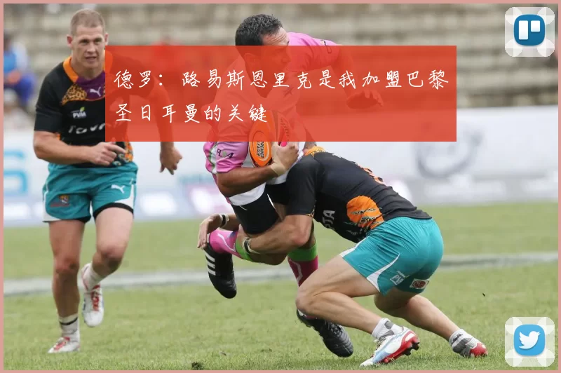 德罗：路易斯恩里克是我加盟巴黎圣日耳曼的关键