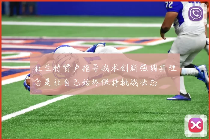 杜兰特赞卢指导战术创新强调其理念是让自己始终保持挑战状态