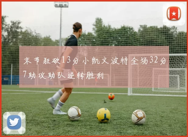 末节狂砍13分小凯文波特全场32分7助攻助队逆转胜利